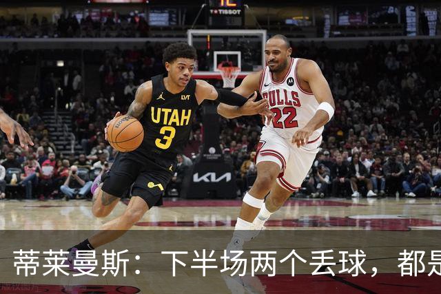 蒂莱曼斯：下半场两个丢球，都是因为我们阵型太散、后防空档太大